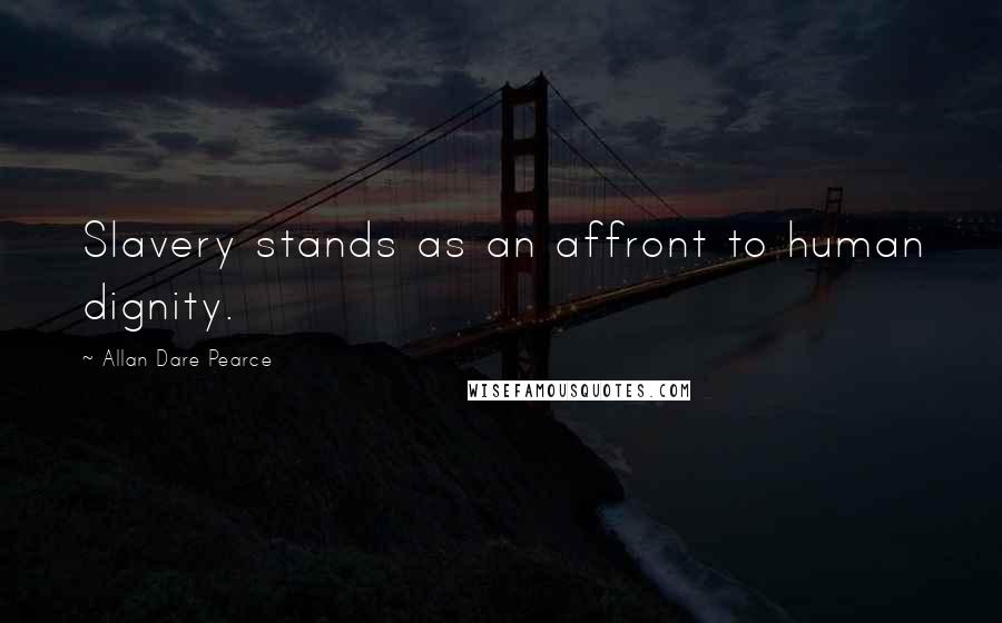 Allan Dare Pearce Quotes: Slavery stands as an affront to human dignity.