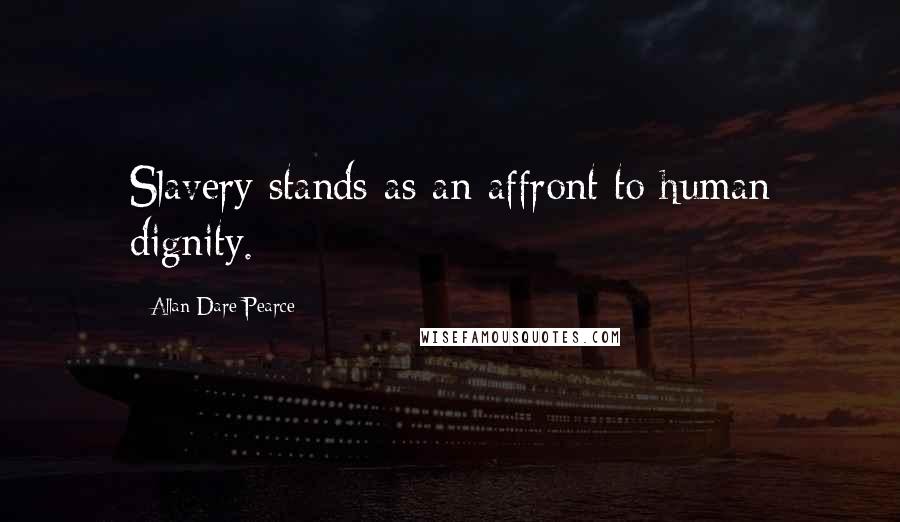 Allan Dare Pearce Quotes: Slavery stands as an affront to human dignity.