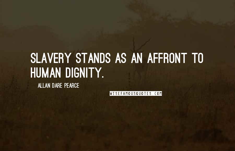 Allan Dare Pearce Quotes: Slavery stands as an affront to human dignity.