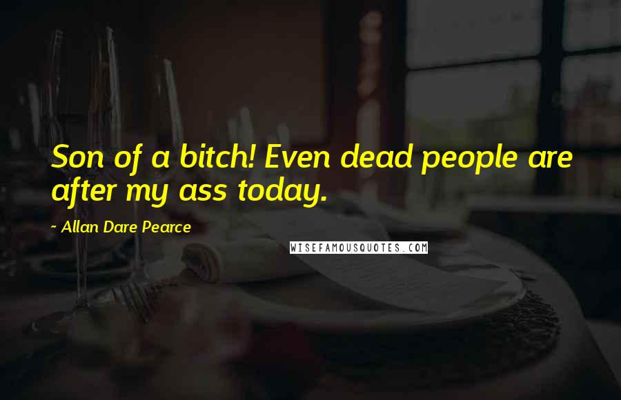 Allan Dare Pearce Quotes: Son of a bitch! Even dead people are after my ass today.