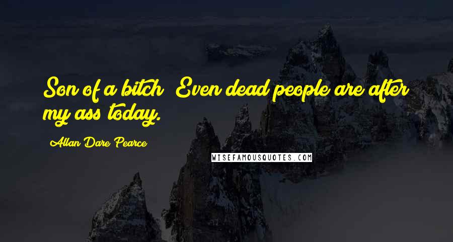 Allan Dare Pearce Quotes: Son of a bitch! Even dead people are after my ass today.