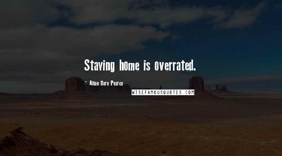 Allan Dare Pearce Quotes: Staying home is overrated.