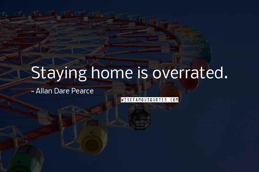 Allan Dare Pearce Quotes: Staying home is overrated.