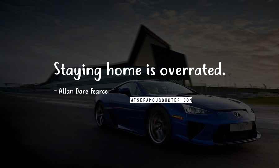 Allan Dare Pearce Quotes: Staying home is overrated.