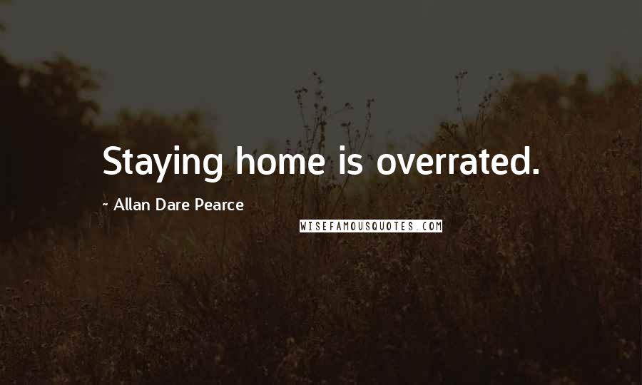 Allan Dare Pearce Quotes: Staying home is overrated.