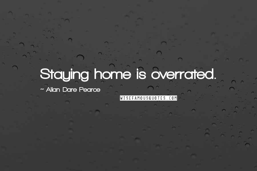 Allan Dare Pearce Quotes: Staying home is overrated.