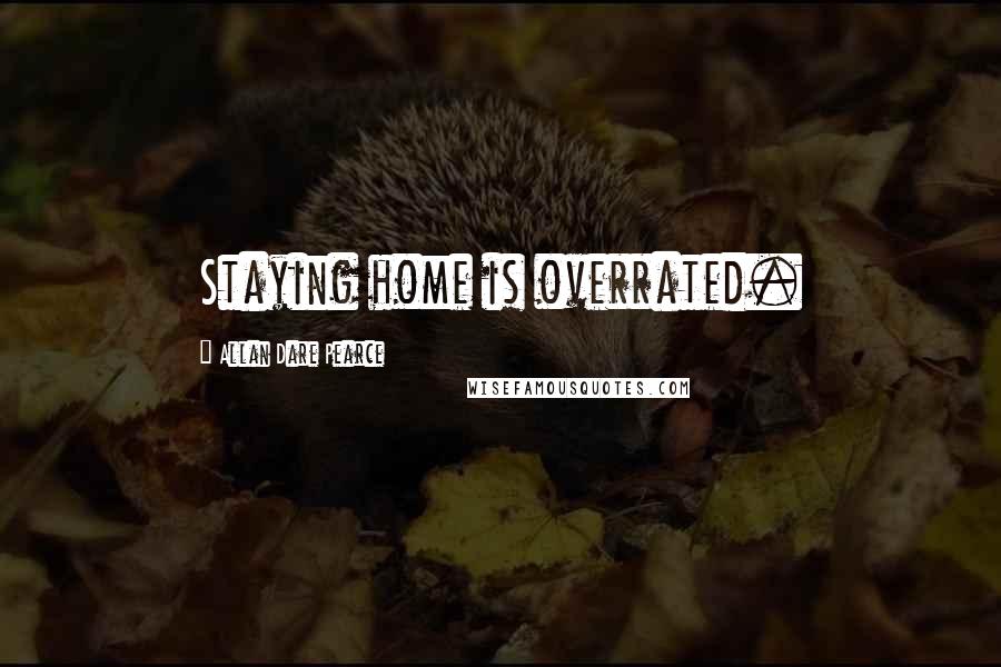 Allan Dare Pearce Quotes: Staying home is overrated.