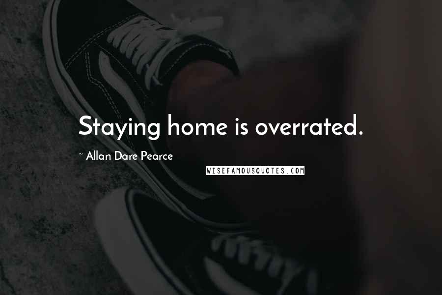 Allan Dare Pearce Quotes: Staying home is overrated.