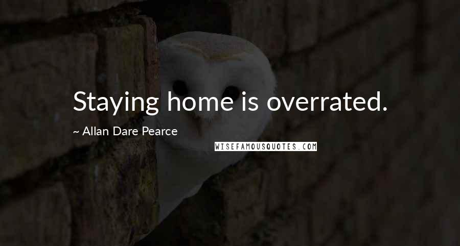 Allan Dare Pearce Quotes: Staying home is overrated.