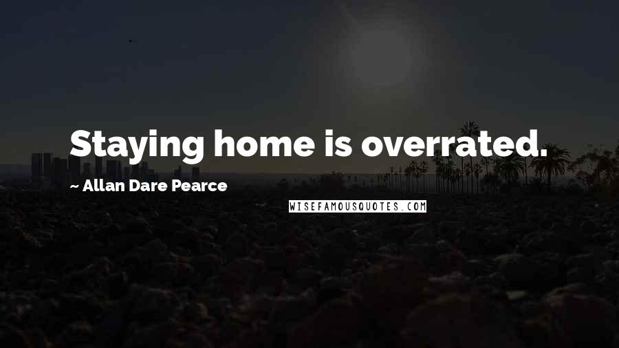 Allan Dare Pearce Quotes: Staying home is overrated.