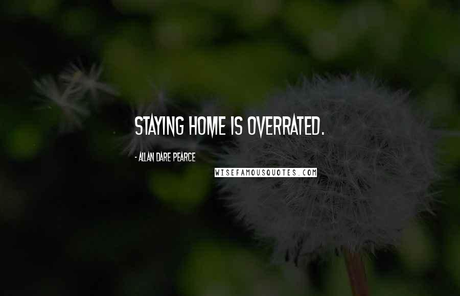 Allan Dare Pearce Quotes: Staying home is overrated.