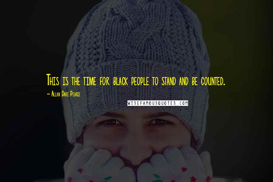 Allan Dare Pearce Quotes: This is the time for black people to stand and be counted.