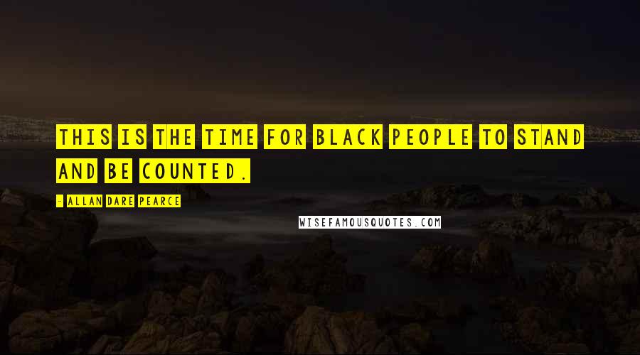 Allan Dare Pearce Quotes: This is the time for black people to stand and be counted.