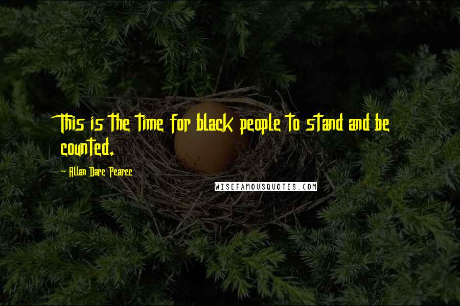 Allan Dare Pearce Quotes: This is the time for black people to stand and be counted.