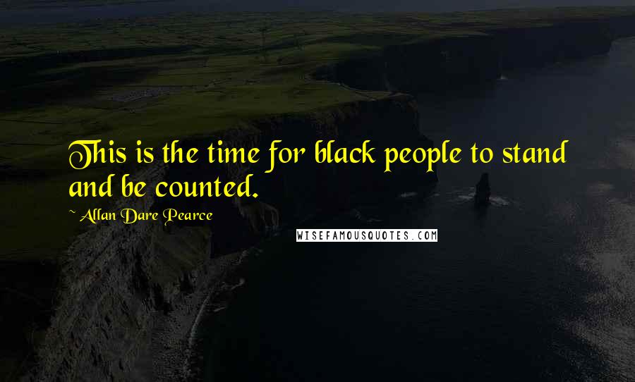 Allan Dare Pearce Quotes: This is the time for black people to stand and be counted.