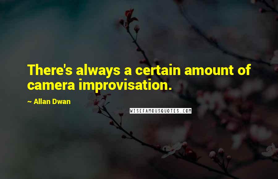 Allan Dwan Quotes: There's always a certain amount of camera improvisation.