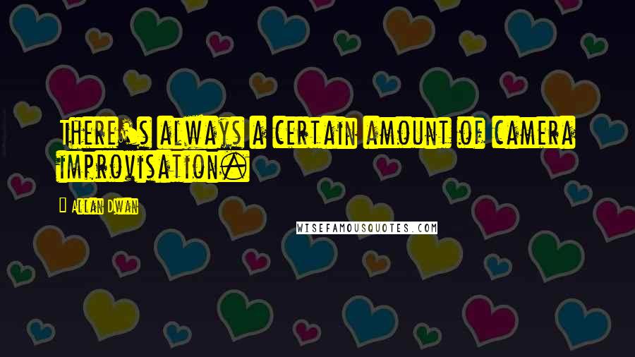 Allan Dwan Quotes: There's always a certain amount of camera improvisation.