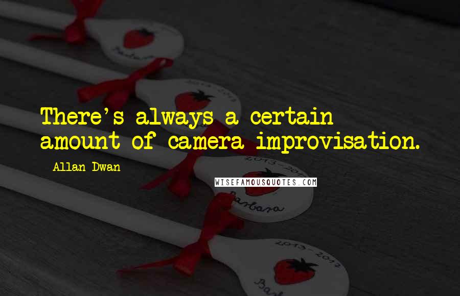 Allan Dwan Quotes: There's always a certain amount of camera improvisation.