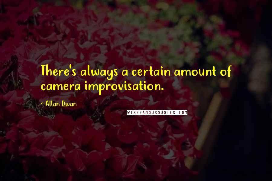 Allan Dwan Quotes: There's always a certain amount of camera improvisation.