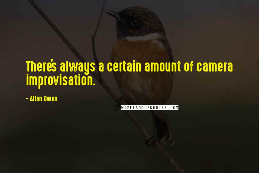 Allan Dwan Quotes: There's always a certain amount of camera improvisation.