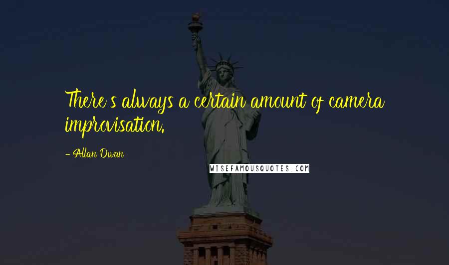 Allan Dwan Quotes: There's always a certain amount of camera improvisation.