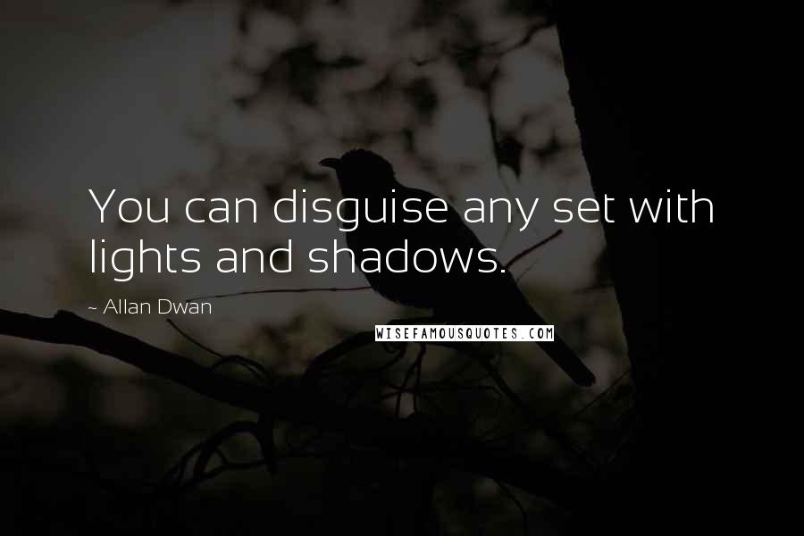 Allan Dwan Quotes: You can disguise any set with lights and shadows.