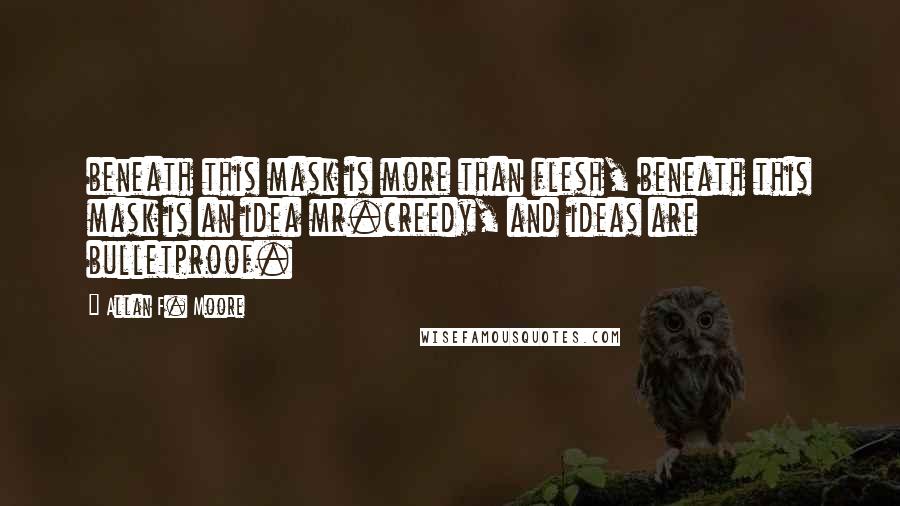 Allan F. Moore Quotes: beneath this mask is more than flesh, beneath this mask is an idea mr.creedy, and ideas are bulletproof.