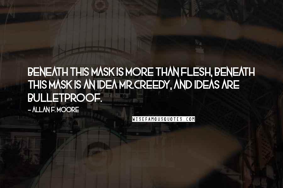 Allan F. Moore Quotes: beneath this mask is more than flesh, beneath this mask is an idea mr.creedy, and ideas are bulletproof.