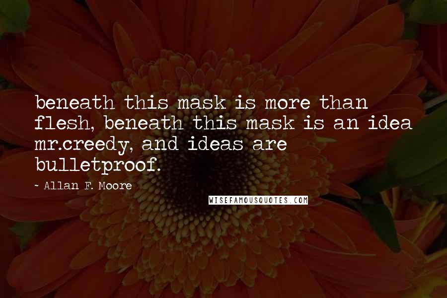 Allan F. Moore Quotes: beneath this mask is more than flesh, beneath this mask is an idea mr.creedy, and ideas are bulletproof.