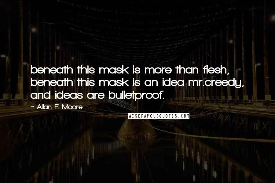 Allan F. Moore Quotes: beneath this mask is more than flesh, beneath this mask is an idea mr.creedy, and ideas are bulletproof.