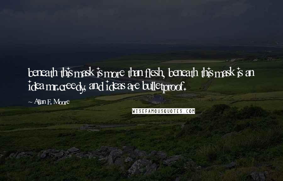 Allan F. Moore Quotes: beneath this mask is more than flesh, beneath this mask is an idea mr.creedy, and ideas are bulletproof.