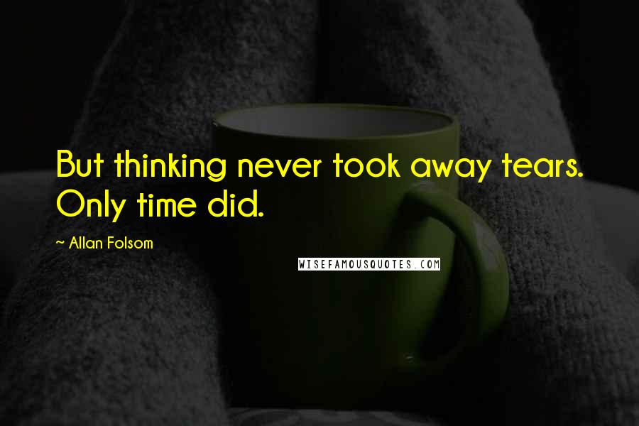 Allan Folsom Quotes: But thinking never took away tears. Only time did.