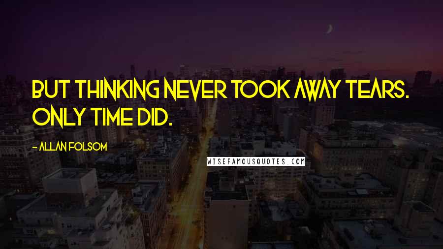 Allan Folsom Quotes: But thinking never took away tears. Only time did.