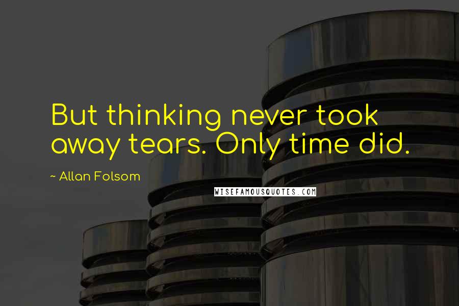 Allan Folsom Quotes: But thinking never took away tears. Only time did.