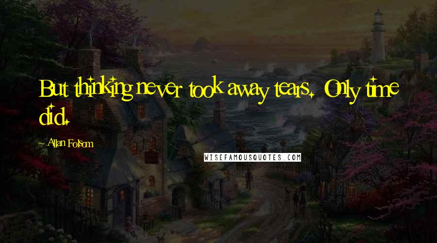 Allan Folsom Quotes: But thinking never took away tears. Only time did.