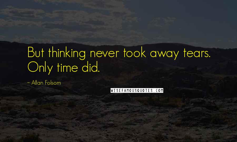 Allan Folsom Quotes: But thinking never took away tears. Only time did.