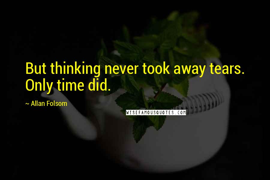 Allan Folsom Quotes: But thinking never took away tears. Only time did.