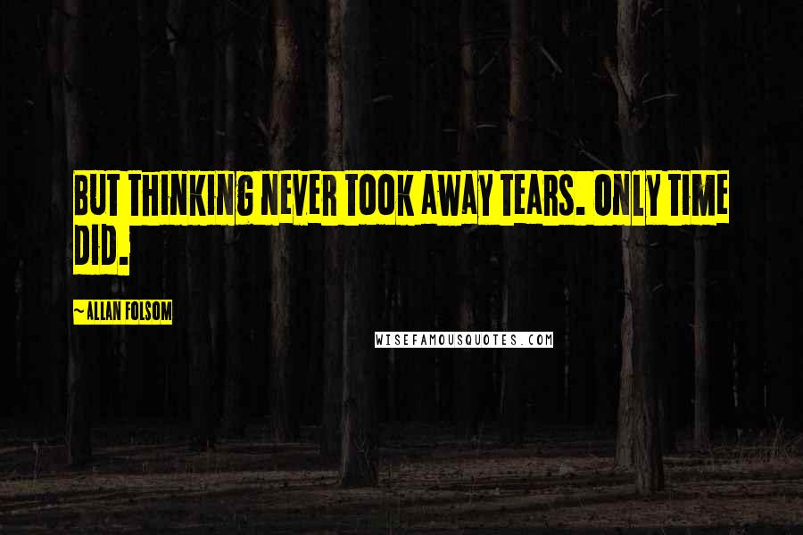 Allan Folsom Quotes: But thinking never took away tears. Only time did.