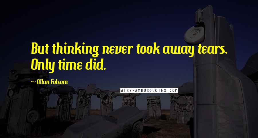 Allan Folsom Quotes: But thinking never took away tears. Only time did.
