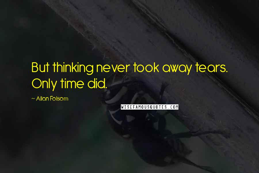 Allan Folsom Quotes: But thinking never took away tears. Only time did.