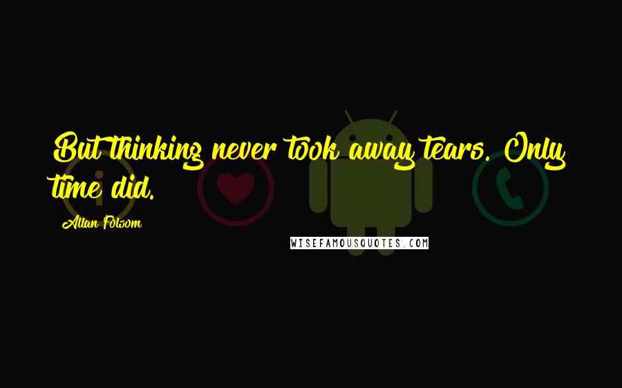 Allan Folsom Quotes: But thinking never took away tears. Only time did.
