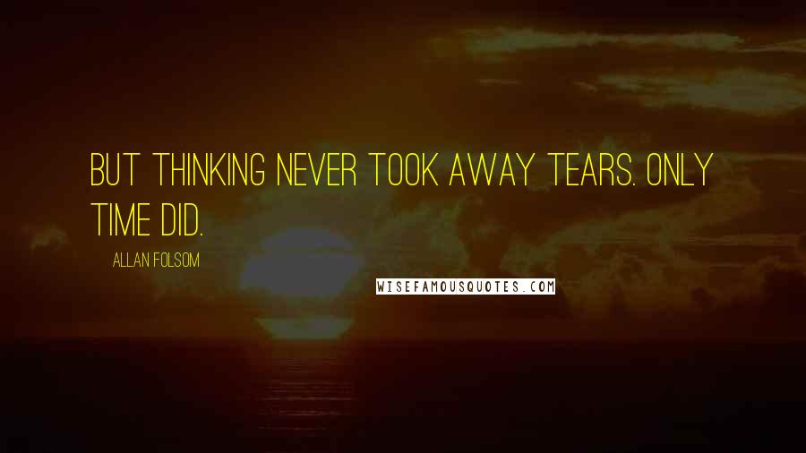 Allan Folsom Quotes: But thinking never took away tears. Only time did.