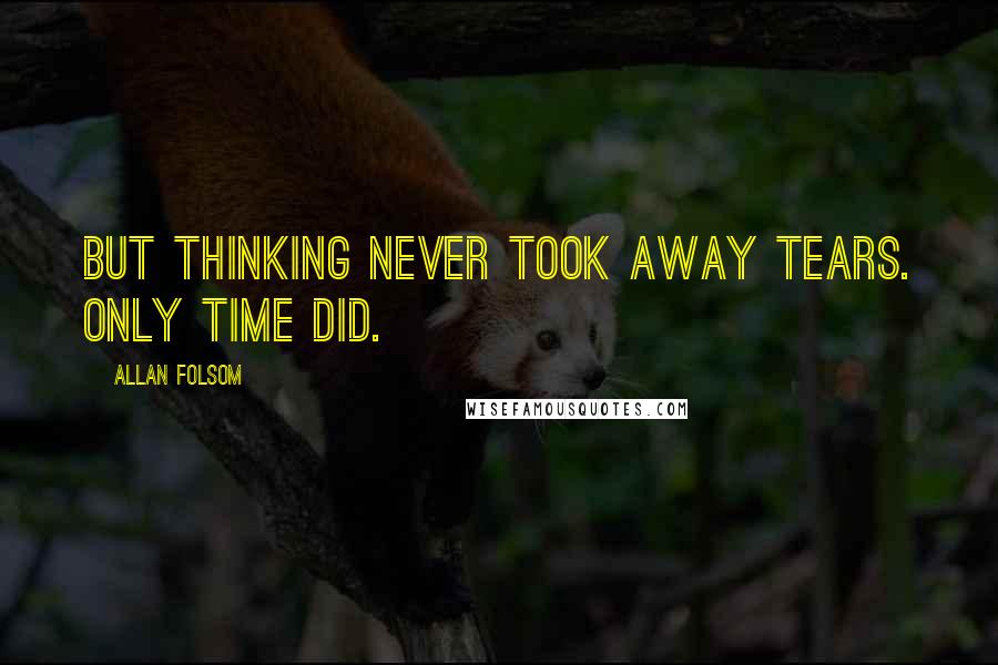 Allan Folsom Quotes: But thinking never took away tears. Only time did.