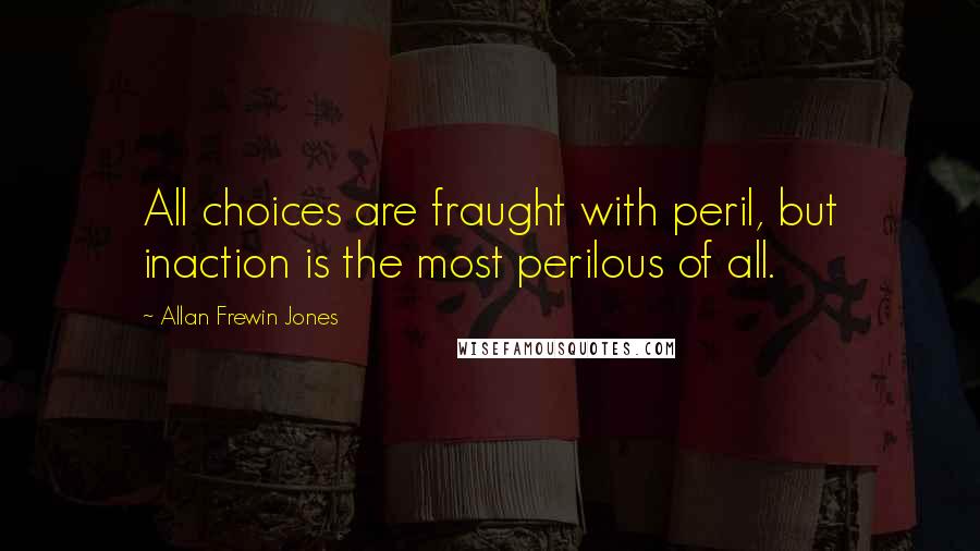 Allan Frewin Jones Quotes: All choices are fraught with peril, but inaction is the most perilous of all.