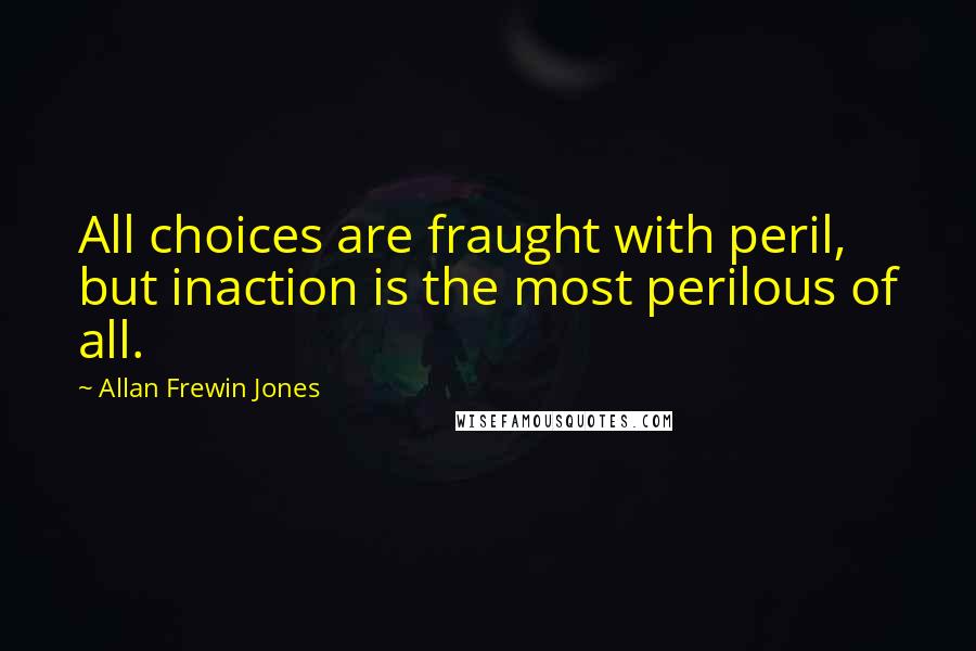 Allan Frewin Jones Quotes: All choices are fraught with peril, but inaction is the most perilous of all.