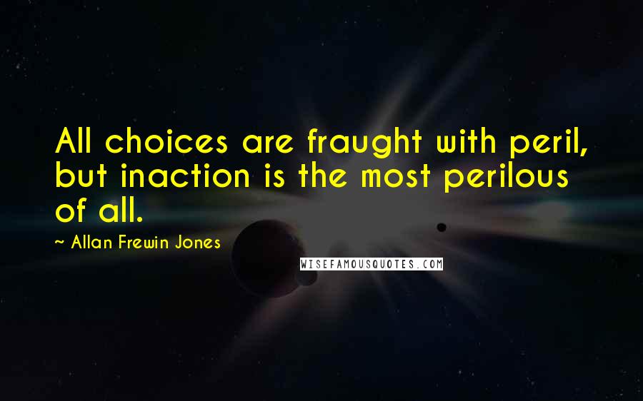 Allan Frewin Jones Quotes: All choices are fraught with peril, but inaction is the most perilous of all.