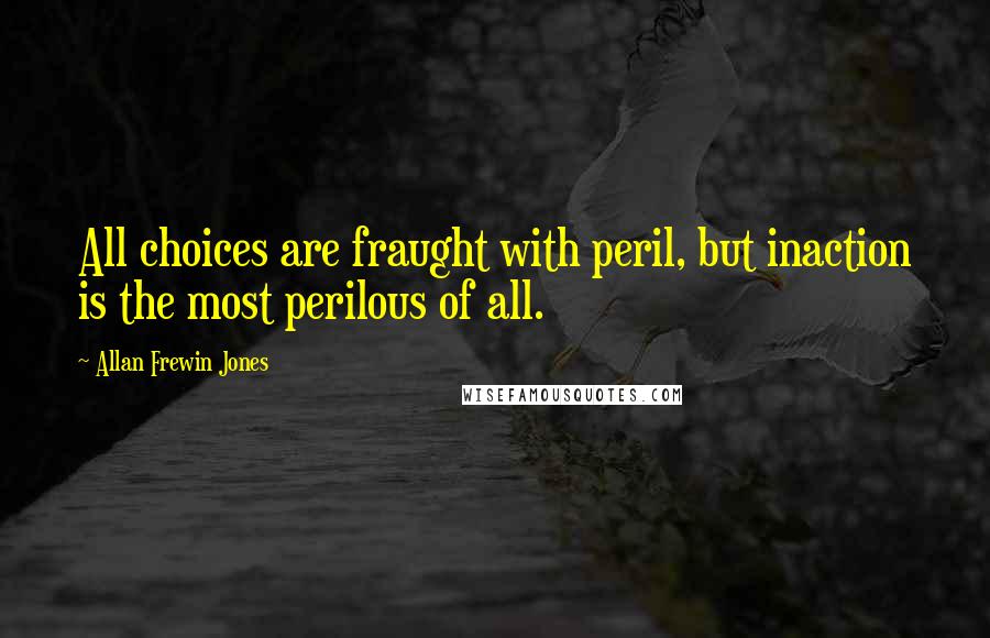 Allan Frewin Jones Quotes: All choices are fraught with peril, but inaction is the most perilous of all.