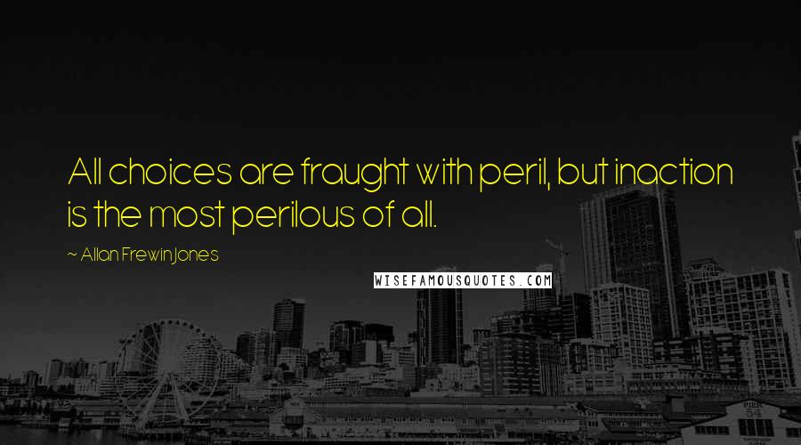 Allan Frewin Jones Quotes: All choices are fraught with peril, but inaction is the most perilous of all.