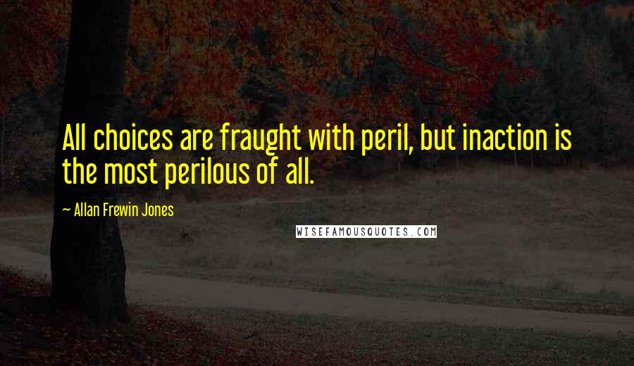 Allan Frewin Jones Quotes: All choices are fraught with peril, but inaction is the most perilous of all.