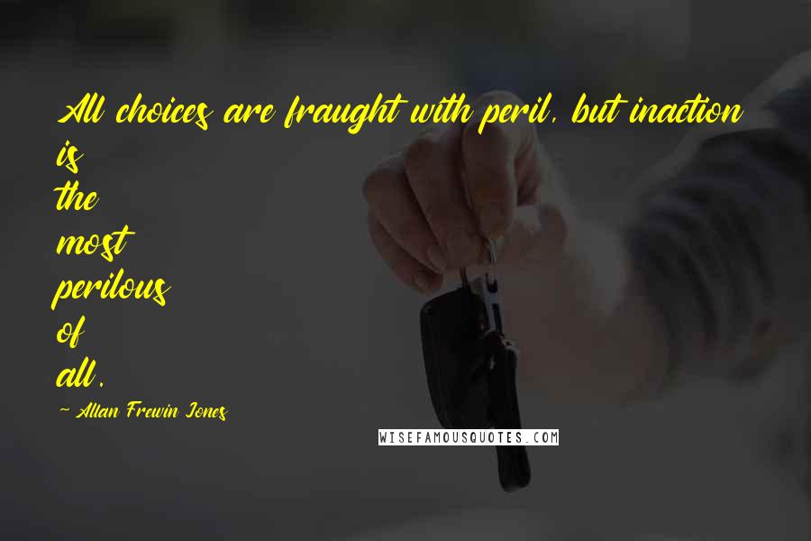 Allan Frewin Jones Quotes: All choices are fraught with peril, but inaction is the most perilous of all.